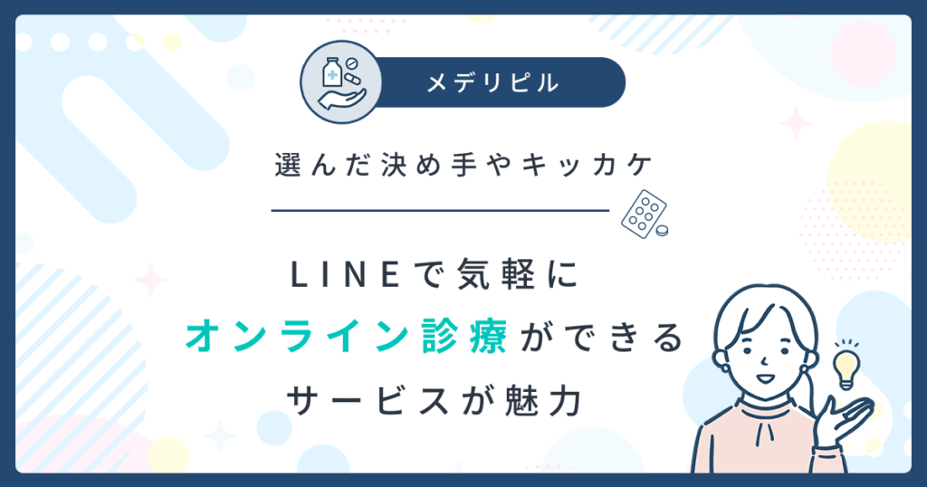 メデリピルの決め手：LINEで気軽にオンライン診療ができるサービスが魅力な口コミ